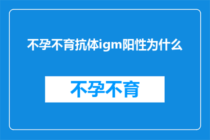 不孕不育抗体igm阳性为什么(为什么不孕不育抗体IgM呈阳性？)