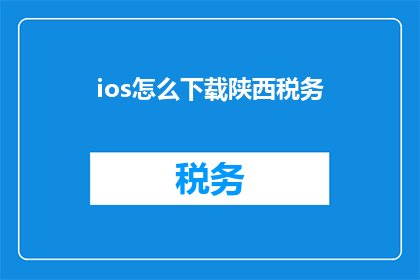 ios怎么下载陕西税务(如何下载陕西税务应用？)