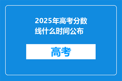 2025年高考分数线什么时间公布(2025年高考分数线公布时间是什么时候？)