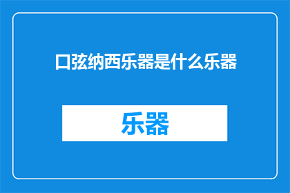 口弦纳西乐器是什么乐器(口弦纳西乐器是什么？)