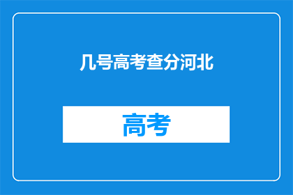 几号高考查分河北(河北高考分数何时公布？)