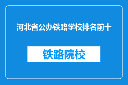 河北省公办铁路学校排名前十(河北省公办铁路学校排名揭晓，前十名是哪些？)