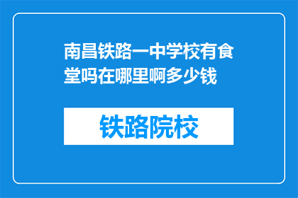 南昌铁路一中学校有食堂吗在哪里啊多少钱(南昌铁路一中学校是否设有食堂？位置及价格信息如何？)