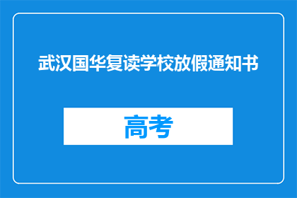 武汉国华复读学校放假通知书(武汉国华复读学校放假通知是否已发布？)