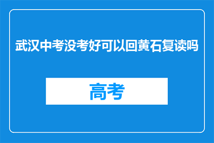 武汉中考没考好可以回黄石复读吗(武汉中考成绩不理想，黄石复读可行吗？)