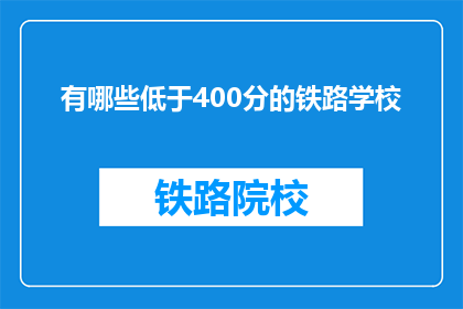 有哪些低于400分的铁路学校(哪些铁路学校提供低于400分的入学机会？)