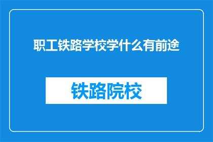 职工铁路学校学什么有前途(职工铁路学校学什么有前途？)