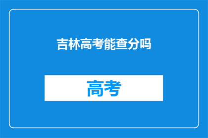 吉林高考能查分吗(吉林高考分数查询服务是否开放？)