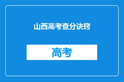 山西高考查分诀窍(如何有效查询山西高考分数？)
