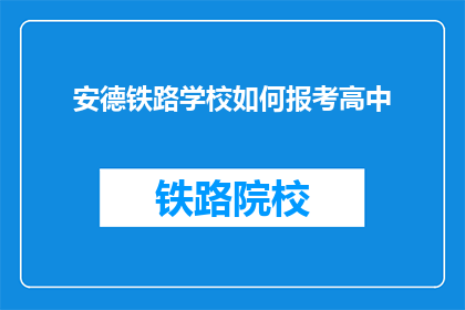 安德铁路学校如何报考高中(如何报考安德铁路学校高中课程？)