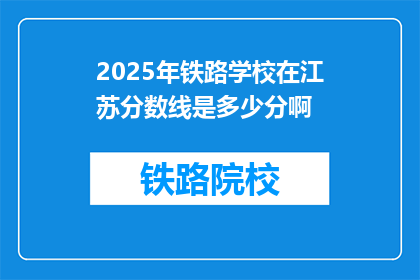 2025年铁路学校在江苏分数线是多少分啊(2025年江苏铁路学校录取分数线是多少？)