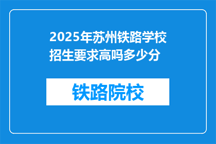 2025年苏州铁路学校招生要求高吗多少分(2025年苏州铁路学校招生要求高吗？录取分数线是多少？)