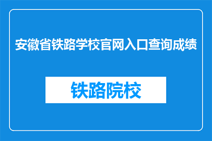 安徽省铁路学校官网入口查询成绩(如何查询安徽省铁路学校官网上的成绩？)