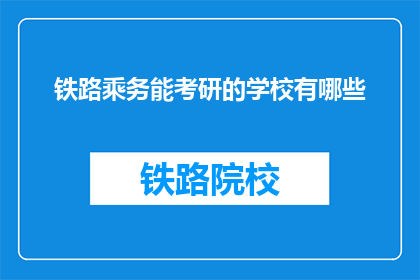 铁路乘务能考研的学校有哪些(哪些学校提供铁路乘务专业的研究生教育？)