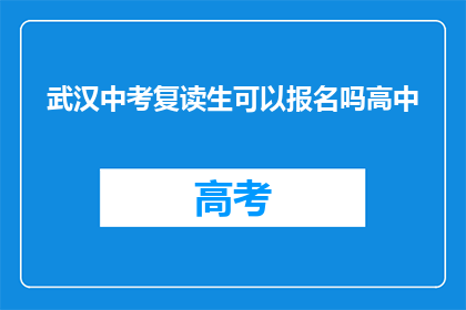 武汉中考复读生可以报名吗高中(武汉中考复读生能否报名高中？)