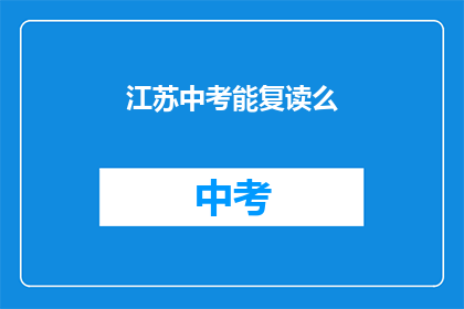 江苏中考能复读么(江苏中考学生是否有机会复读？)