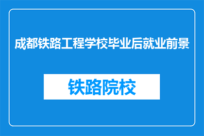成都铁路工程学校毕业后就业前景(成都铁路工程学校毕业生的就业前景如何？)