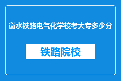 衡水铁路电气化学校考大专多少分(衡水铁路电气化学校考大专分数线是多少？)