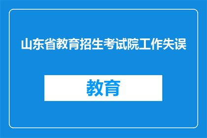 山东省教育招生考试院工作失误(山东省教育招生考试院工作失误，是否已采取措施？)