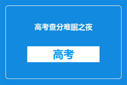 高考查分难眠之夜(高考查分之夜：难眠的焦虑与期待)