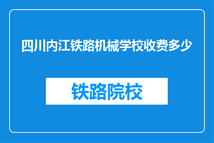 四川内江铁路机械学校收费多少(四川内江铁路机械学校收费标准是多少？)