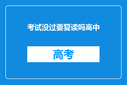 考试没过要复读吗高中(高中考试不及格，复读是明智选择吗？)
