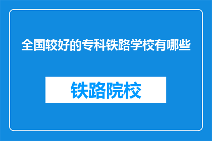 全国较好的专科铁路学校有哪些(全国哪些专科铁路学校较为优秀？)