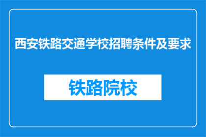 西安铁路交通学校招聘条件及要求(西安铁路交通学校招聘条件及要求是什么？)