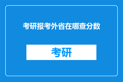 考研报考外省在哪查分数(如何查询外省考研成绩？)