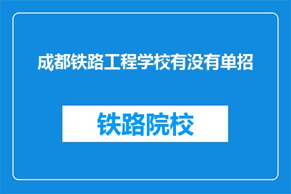 成都铁路工程学校有没有单招(成都铁路工程学校是否提供单招机会？)