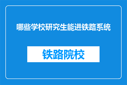 哪些学校研究生能进铁路系统(哪些研究生能进入铁路系统工作？)