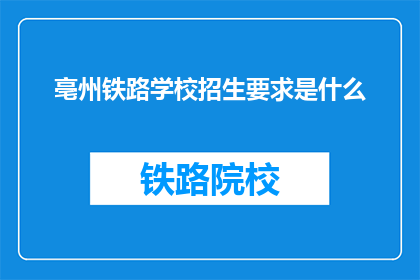 亳州铁路学校招生要求是什么(亳州铁路学校招生条件是什么？)