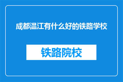 成都温江有什么好的铁路学校(成都温江区有哪些优质的铁路专业学校？)