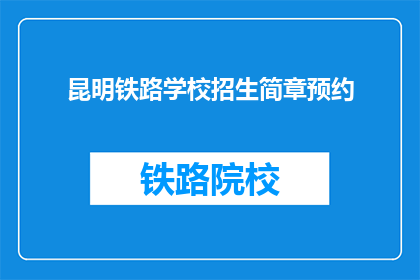 昆明铁路学校招生简章预约(昆明铁路学校招生简章预约：您准备好迎接未来了吗？)