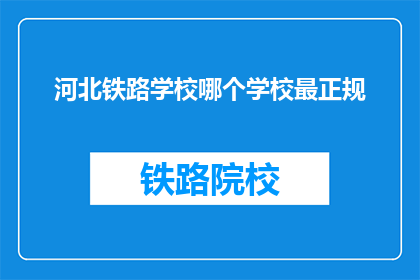 河北铁路学校哪个学校最正规(河北铁路学校哪个最正规？)
