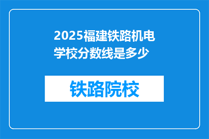 2025福建铁路机电学校分数线是多少(2025年福建铁路机电学校录取分数线是多少？)