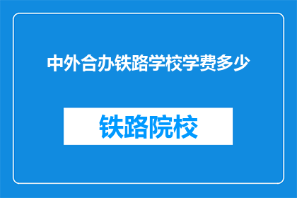 中外合办铁路学校学费多少(中外合办铁路学校学费是多少？)