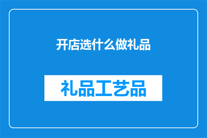 开店选什么做礼品(开店时，你应如何选择礼品以吸引顾客？)