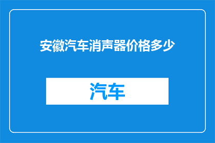 安徽汽车消声器价格多少(安徽汽车消声器价格是多少？)