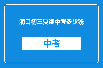 浦口初三复读中考多少钱(浦口初三复读中考费用是多少？)