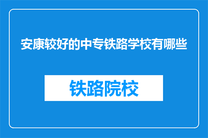安康较好的中专铁路学校有哪些(哪些中专铁路学校在安康地区表现较好？)
