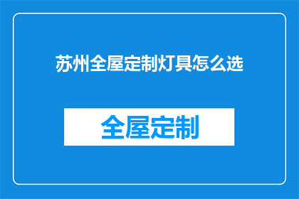 苏州全屋定制灯具怎么选(如何为苏州全屋定制挑选合适的灯具？)