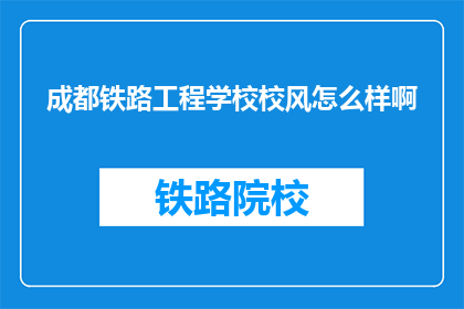 成都铁路工程学校校风怎么样啊(成都铁路工程学校校风如何？)