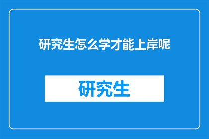 研究生怎么学才能上岸呢(研究生如何有效学习以成功上岸？)