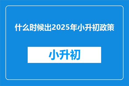 什么时候出2025年小升初政策(何时揭晓2025年小升初政策？)