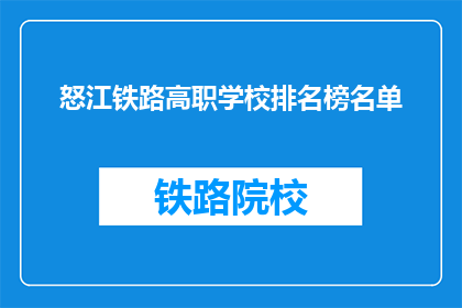 怒江铁路高职学校排名榜名单(怒江铁路高职学校排名榜名单是什么？)