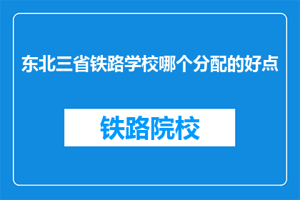 东北三省铁路学校哪个分配的好点(东北三省铁路学校哪个分配更好？)