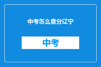 中考怎么查分辽宁(如何查询辽宁中考成绩？)