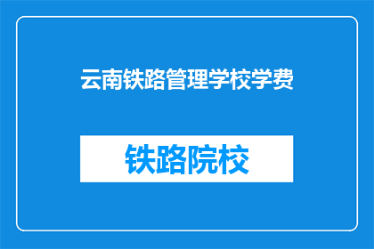 云南铁路管理学校学费(云南铁路管理学校学费是多少？)