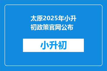 太原2025年小升初政策官网公布(太原2025年小升初政策何时公布？)